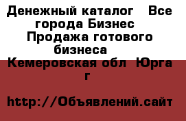 Денежный каталог - Все города Бизнес » Продажа готового бизнеса   . Кемеровская обл.,Юрга г.